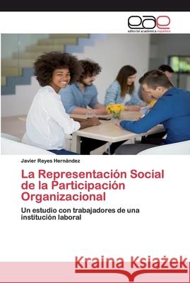 La Representación Social de la Participación Organizacional Javier Reyes Hernández 9783639733563 Editorial Academica Espanola