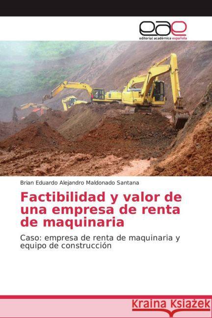 Factibilidad y valor de una empresa de renta de maquinaria : Caso: empresa de renta de maquinaria y equipo de construcción Maldonado Santana, Brian Eduardo Alejandro 9783639733600