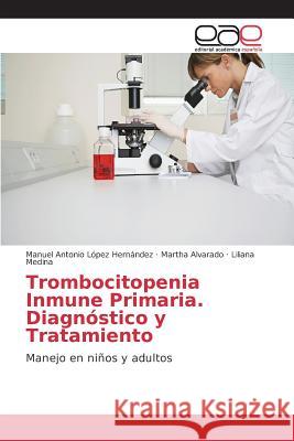Trombocitopenia Inmune Primaria. Diagnóstico y Tratamiento López Hernández Manuel Antonio, Alvarado Martha, Medina Liliana 9783639733938