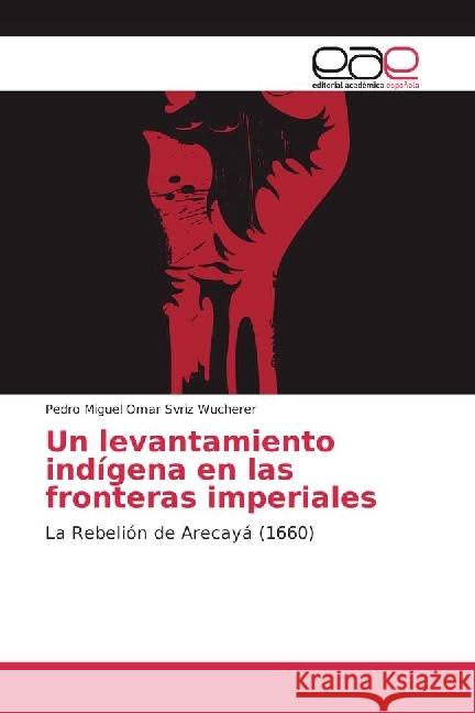 Un levantamiento indígena en las fronteras imperiales : La Rebelión de Arecayá (1660) Svriz Wucherer, Pedro Miguel Omar 9783639737523