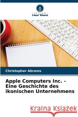 Apple Computers Inc. - Eine Geschichte des ikonischen Unternehmens Abrams, Christopher 9783639738582
