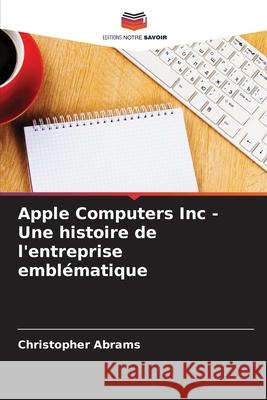 Apple Computers Inc - Une histoire de l'entreprise emblématique Abrams, Christopher 9783639738827