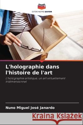 L'holographie dans l'histoire de l'art José Janardo, Nuno Miguel 9783639740028