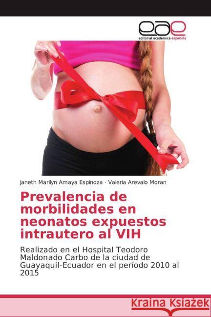 Prevalencia de morbilidades en neonatos expuestos intrautero al VIH : Realizado en el Hospital Teodoro Maldonado Carbo de la ciudad de Guayaquil-Ecuador en el período 2010 al 2015 Amaya Espinoza, Janeth Marilyn; Arevalo Moran, Valeria 9783639740226