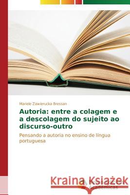 Autoria: entre a colagem e a descolagem do sujeito ao discurso-outro Zawierucka Bressan Mariele 9783639740325 Novas Edicoes Academicas