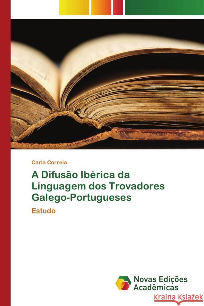 A Difusão Ibérica da Linguagem dos Trovadores Galego-Portugueses Correia, Carla 9783639741384