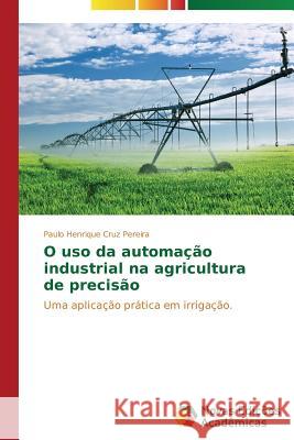 O uso da automação industrial na agricultura de precisão Pereira Paulo Henrique Cruz 9783639741599 Novas Edicoes Academicas