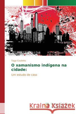 O xamanismo indígena na cidade Coutinho Tiago 9783639742121 Novas Edicoes Academicas