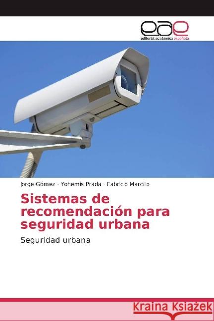 Sistemas de recomendación para seguridad urbana : Seguridad urbana Gómez, Jorge; Prada, Yohemis; Marcillo, Fabricio 9783639742565 Editorial Académica Española