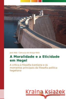 A Moralidade e a Eticidade em Hegel Camurça de Araújo Neto José Aldo 9783639744958