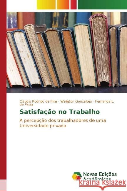 Satisfação no Trabalho : A percepção dos trabalhadores de uma Universidade privada Rodrigo de Pina, Cláudio; Gonçalves, Weligton; L. de Paula, Fernanda 9783639745412