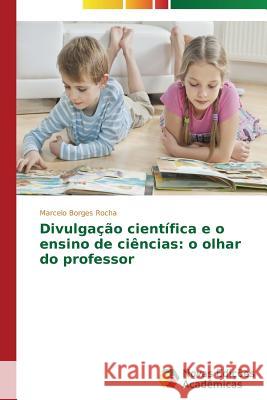 Divulgação científica e o ensino de ciências: o olhar do professor Borges Rocha Marcelo 9783639747027 Novas Edicoes Academicas