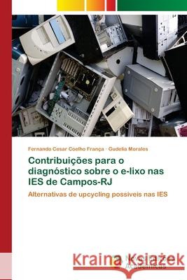 Contribuições para o diagnóstico sobre o e-lixo nas IES de Campos-RJ Coelho França, Fernando Cesar 9783639749113