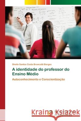 A identidade do professor do Ensino Médio Santos Costa Brancatti Borges, Sheila 9783639749991