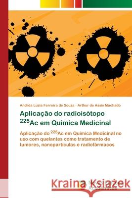 Aplicação do radioisótopo 225Ac em Química Medicinal Ferreira de Souza, Andréa Luzia, Machado, Arthur de Assis 9783639750065