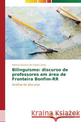 Bilinguismo: discurso de professores em área de Fronteira Bonfim-RR Costa Cunha Patricia Socorro Da 9783639751499