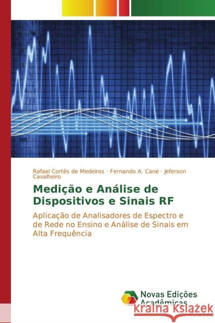 Medição e Análise de Dispositivos e Sinais RF : Aplicação de Analisadores de Espectro e de Rede no Ensino e Análise de Sinais em Alta Frequência Medeiros, Rafael Cortês de; Cané, Fernando A.; Cavalheiro, Jeferson 9783639752151