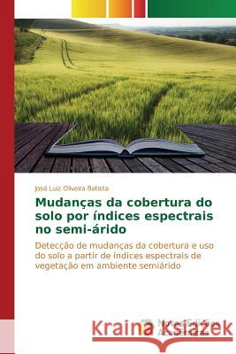 Mudanças da cobertura do solo por índices espectrais no semi-árido Oliveira Batista José Luiz 9783639754650 Novas Edicoes Academicas