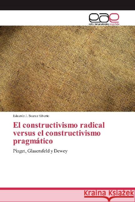 El constructivismo radical versus el constructivismo pragmático : Piaget, Glasersfeld y Dewey Suarez Silverio, Eduardo J. 9783639755367 Editorial Académica Española