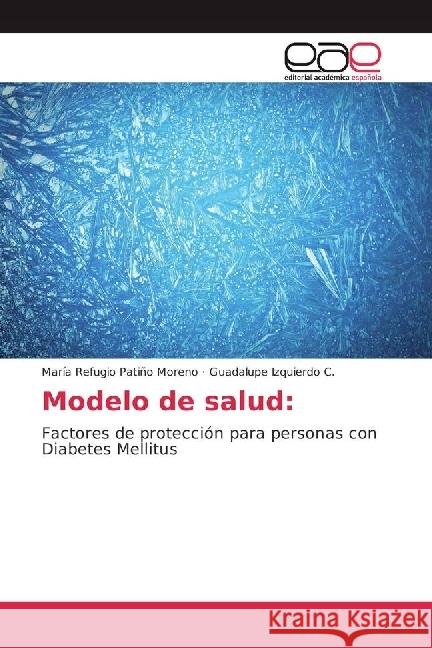 Modelo de salud: : Factores de protección para personas con Diabetes Mellitus Patiño Moreno, María Refugio; Izquierdo C., Guadalupe 9783639755428