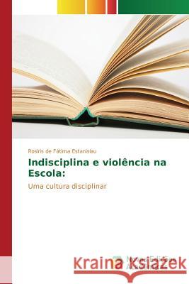 Indisciplina e violência na Escola Estanislau Rosiris de Fátima 9783639756227 Novas Edicoes Academicas