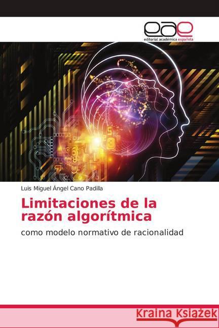 Limitaciones de la razón algorítmica : como modelo normativo de racionalidad Cano Padilla, Luis Miguel Ángel 9783639758146