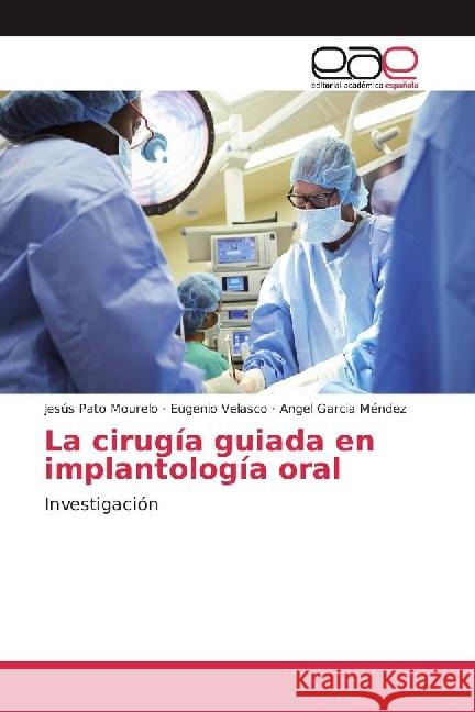 La cirugía guiada en implantología oral : Investigación Pato Mourelo, Jesús; Velasco, Eugenio; Garcia Méndez, Angel 9783639758160 Editorial Académica Española