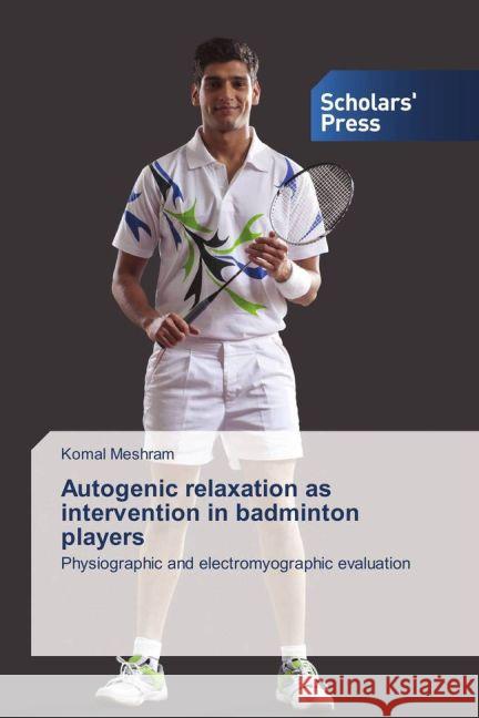 Autogenic relaxation as intervention in badminton players : Physiographic and electromyographic evaluation Meshram, Komal 9783639762051