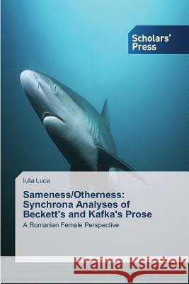 Sameness/Otherness: Synchrona Analyses of Beckett's and Kafka's Prose Luca Iulia 9783639762297 Scholars' Press