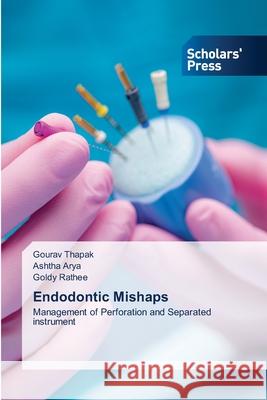 Endodontic Mishaps Gourav Thapak, Ashtha Arya, Goldy Rathee 9783639762365