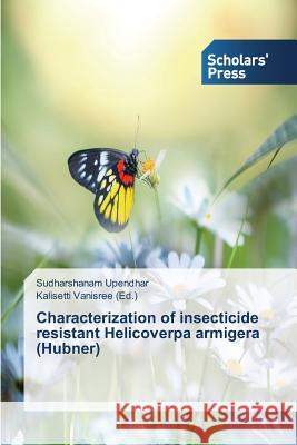 Characterization of insecticide resistant Helicoverpa armigera (Hubner) Upendhar Sudharshanam Vanisree Kalisetti  9783639762679 Scholars' Press