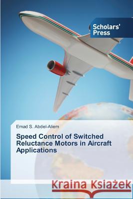 Speed Control of Switched Reluctance Motors in Aircraft Applications S Abdel-Aliem Emad 9783639762785 Scholars' Press