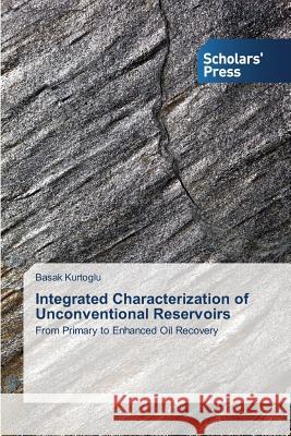 Integrated Characterization of Unconventional Reservoirs Kurtoglu Basak 9783639762792 Scholars' Press