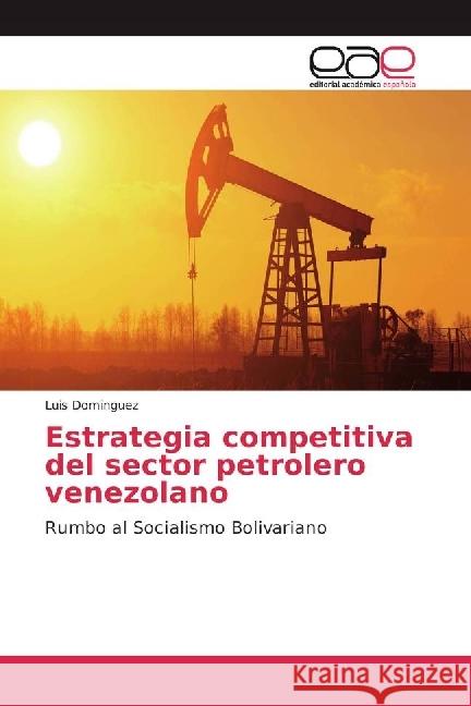 Estrategia competitiva del sector petrolero venezolano : Rumbo al Socialismo Bolivariano Dominguez, Luis 9783639763096