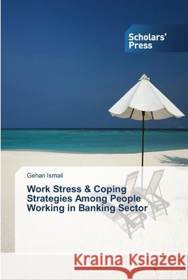 Work Stress & Coping Strategies Among People Working in Banking Sector Ismail Gehan   9783639764253