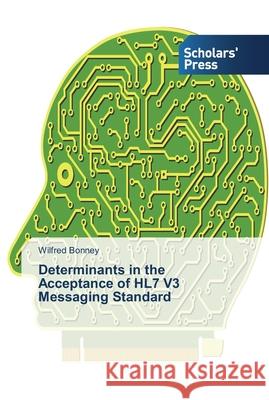 Determinants in the Acceptance of HL7 V3 Messaging Standard Bonney Wilfred 9783639764512 Scholars' Press