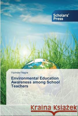 Environmental Education Awareness among School Teachers Nagra Vipinder 9783639764734 Scholars' Press