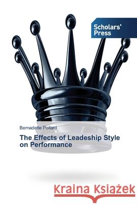 The Effects of Leadeship Style on Performance Pollard Bernadette   9783639764857 Scholars' Press