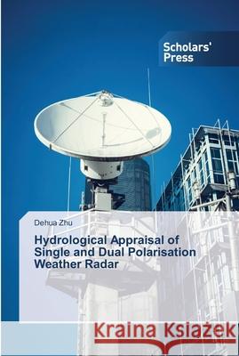 Hydrological Appraisal of Single and Dual Polarisation Weather Radar Zhu Dehua   9783639764888