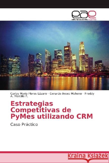 Estrategias Competitivas de PyMes utilizando CRM : Caso Práctico Flores Lázaro, Carlos Mario; Arceo Moheno, Gerardo; Morcillo P., Freddy A. 9783639765595