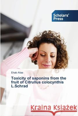 Toxicity of saponins from the fruit of Citrullus colocynthis L.Schrad Alias Ehab 9783639766523 Scholars' Press