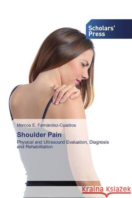 Shoulder Pain : Physical and Ultrasound Evaluation, Diagnosis and Rehabilitation Fernández-Cuadros, Marcos E. 9783639766776