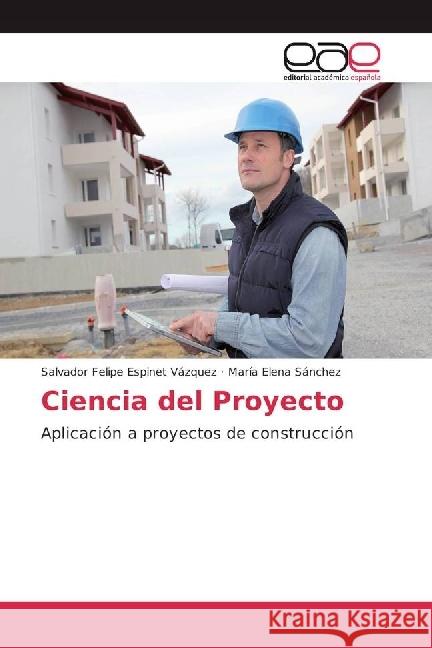 Ciencia del Proyecto : Aplicación a proyectos de construcción Espinet Vázquez, Salvador Felipe; Sánchez, María Elena 9783639768169