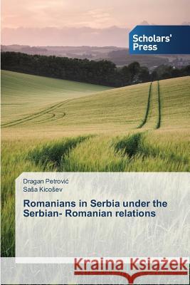 Romanians in Serbia under the Serbian- Romanian relations Petrovi                                  Kico Ev Sa a. 9783639768701