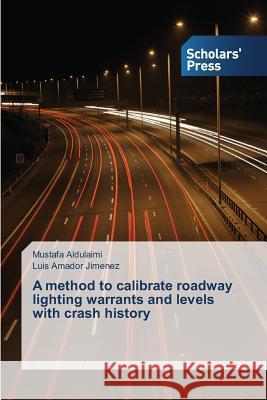 A method to calibrate roadway lighting warrants and levels with crash history Aldulaimi Mustafa                        Amador Jimenez Luis 9783639768718