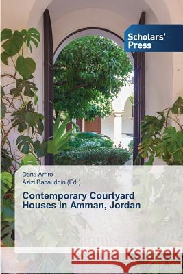 Contemporary Courtyard Houses in Amman, Jordan Amro Dana                                Bahauddin Azizi 9783639768725 Scholars' Press