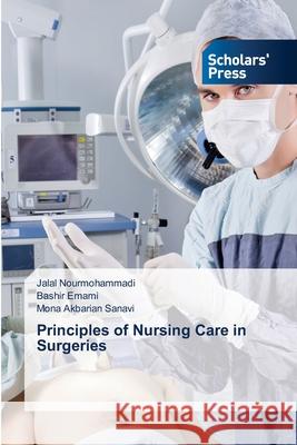 Principles of Nursing Care in Surgeries Jalal Nourmohammadi, Bashir Emami, Mona Akbarian Sanavi 9783639768770