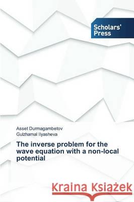 The inverse problem for the wave equation with a non-local potential Durmagambetov Asset                      Ilyasheva Gulzhamal 9783639768893 Scholars' Press