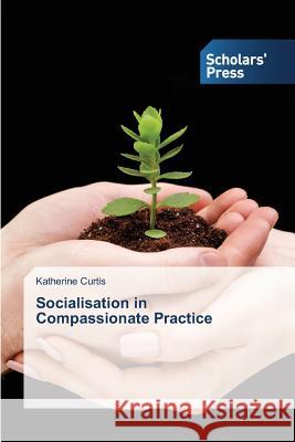 Socialisation in Compassionate Practice Curtis Katherine 9783639769517