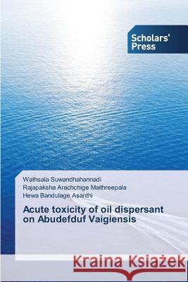 Acute toxicity of oil dispersant on Abudefduf Vaigiensis Suwandhahannadi Wathsala                 Maithreepala Rajapaksha Arachchige       Asanthi Hewa Bandulage 9783639769555 Scholars' Press